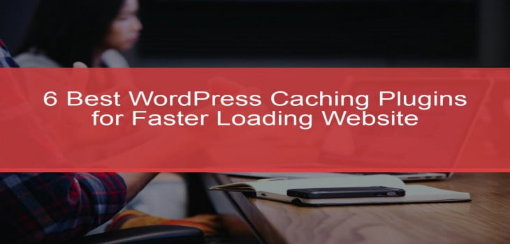 6 Best WordPress Caching Plugins for Faster Loading Website
